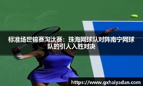 标准场世锦赛淘汰赛：珠海网球队对阵南宁网球队的引人入胜对决