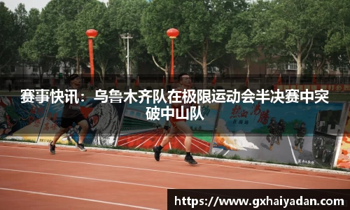 赛事快讯：乌鲁木齐队在极限运动会半决赛中突破中山队