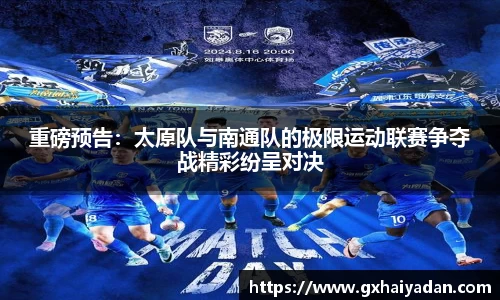 重磅预告：太原队与南通队的极限运动联赛争夺战精彩纷呈对决