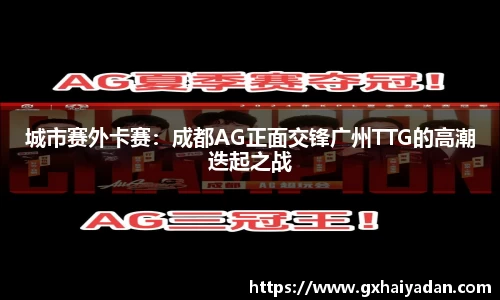 城市赛外卡赛：成都AG正面交锋广州TTG的高潮迭起之战