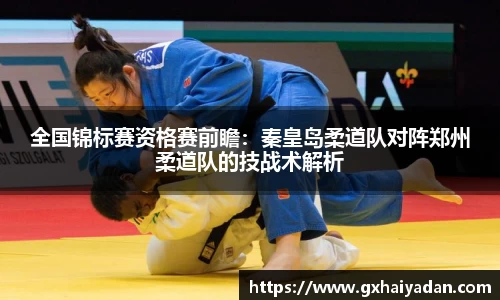 全国锦标赛资格赛前瞻：秦皇岛柔道队对阵郑州柔道队的技战术解析