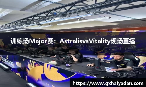 训练场Major赛：AstralisvsVitality现场直播