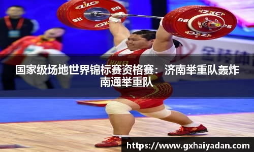 国家级场地世界锦标赛资格赛：济南举重队轰炸南通举重队