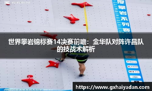 世界攀岩锦标赛14决赛前瞻：金华队对阵许昌队的技战术解析