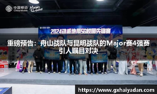 重磅预告：舟山战队与昆明战队的Major赛4强赛引人瞩目对决